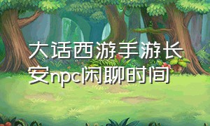 大话西游手游长安npc闲聊时间