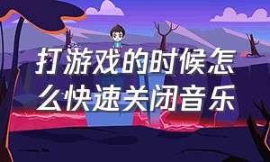 打游戏的时候怎么快速关闭音乐