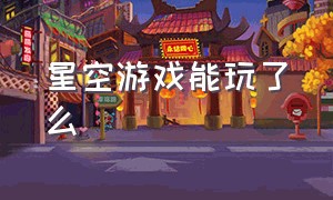 星空游戏能玩了么