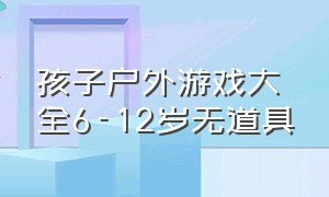 孩子户外游戏大全6-12岁无道具