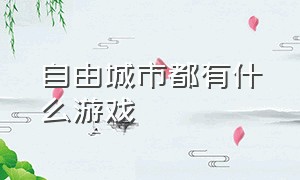 自由城市都有什么游戏（自由城市好玩不要钱电脑游戏）