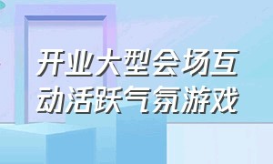 开业大型会场互动活跃气氛游戏