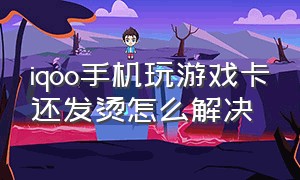 iqoo手机玩游戏卡还发烫怎么解决