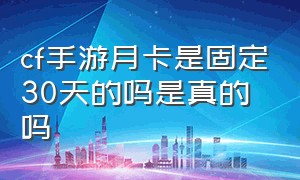 cf手游月卡是固定30天的吗是真的吗