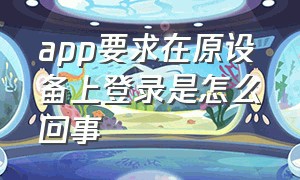 app要求在原设备上登录是怎么回事