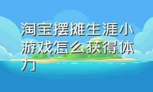 淘宝摆摊生涯小游戏怎么获得体力