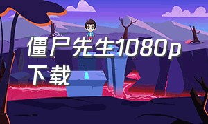 僵尸先生1080p下载（僵尸先生mp4迅雷下载）