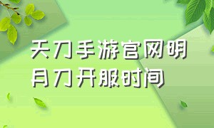 天刀手游官网明月刀开服时间