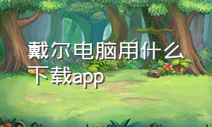 戴尔电脑用什么下载app