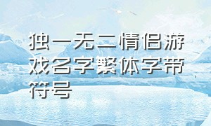 独一无二情侣游戏名字繁体字带符号（两个字的游戏情侣名字大全）