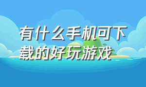 有什么手机可下载的好玩游戏