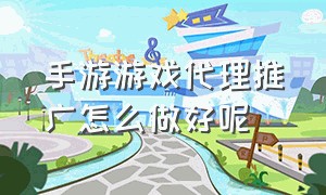 手游游戏代理推广怎么做好呢