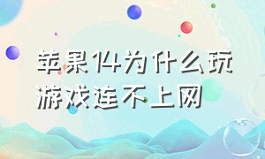 苹果14为什么玩游戏连不上网