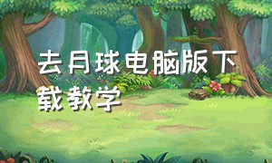 去月球电脑版下载教学（去月球手机版和电脑版的区别）