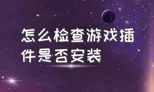 怎么检查游戏插件是否安装