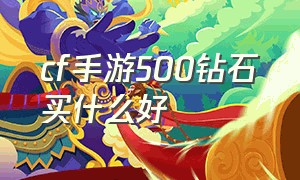 cf手游500钻石买什么好（cf手游5000钻石买什么最值）