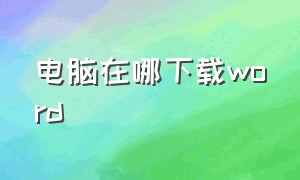 电脑在哪下载word（电脑上怎么没有word怎么下载）