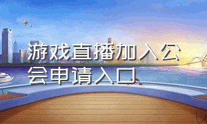 游戏直播加入公会申请入口