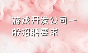 游戏开发公司一般招聘要求