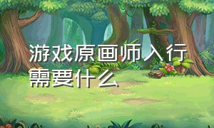 游戏原画师入行需要什么