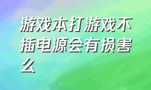 游戏本打游戏不插电源会有损害么