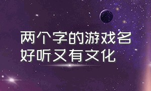 两个字的游戏名好听又有文化