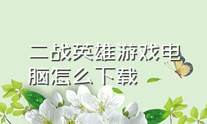 二战英雄游戏电脑怎么下载