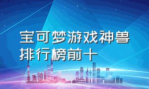 宝可梦游戏神兽排行榜前十