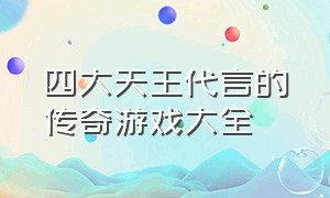 四大天王代言的传奇游戏大全