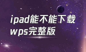 ipad能不能下载wps完整版