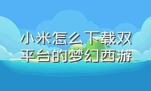 小米怎么下载双平台的梦幻西游