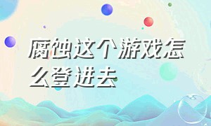 腐蚀这个游戏怎么登进去