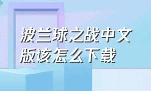 波兰球之战中文版该怎么下载（波兰球下载汉化）