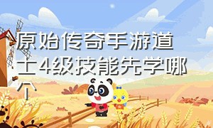 原始传奇手游道士4级技能先学哪个