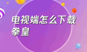 电视端怎么下载拳皇