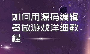 如何用源码编辑器做游戏详细教程