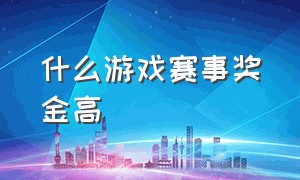 什么游戏赛事奖金高（斯诺克什么赛事奖金最高）