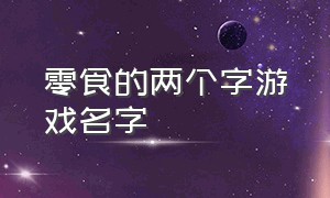 零食的两个字游戏名字