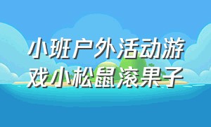 小班户外活动游戏小松鼠滚果子