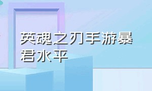 英魂之刃手游暴君水平