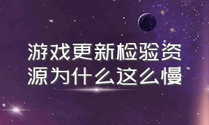 游戏更新检验资源为什么这么慢