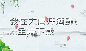 我在大唐开酒肆txt全集下载