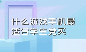 什么游戏手机最适合学生党买