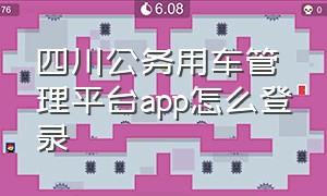 四川公务用车管理平台app怎么登录