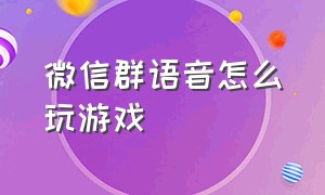 微信群语音怎么玩游戏