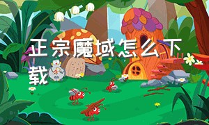 正宗魔域怎么下载（官方正版魔域下载最新版）