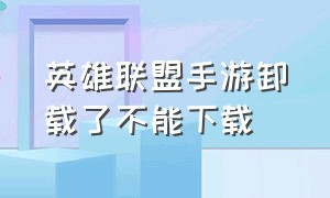 英雄联盟手游卸载了不能下载