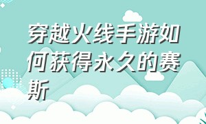 穿越火线手游如何获得永久的赛斯