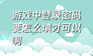 游戏中登录密码要怎么填才可以啊