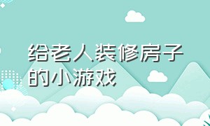 给老人装修房子的小游戏